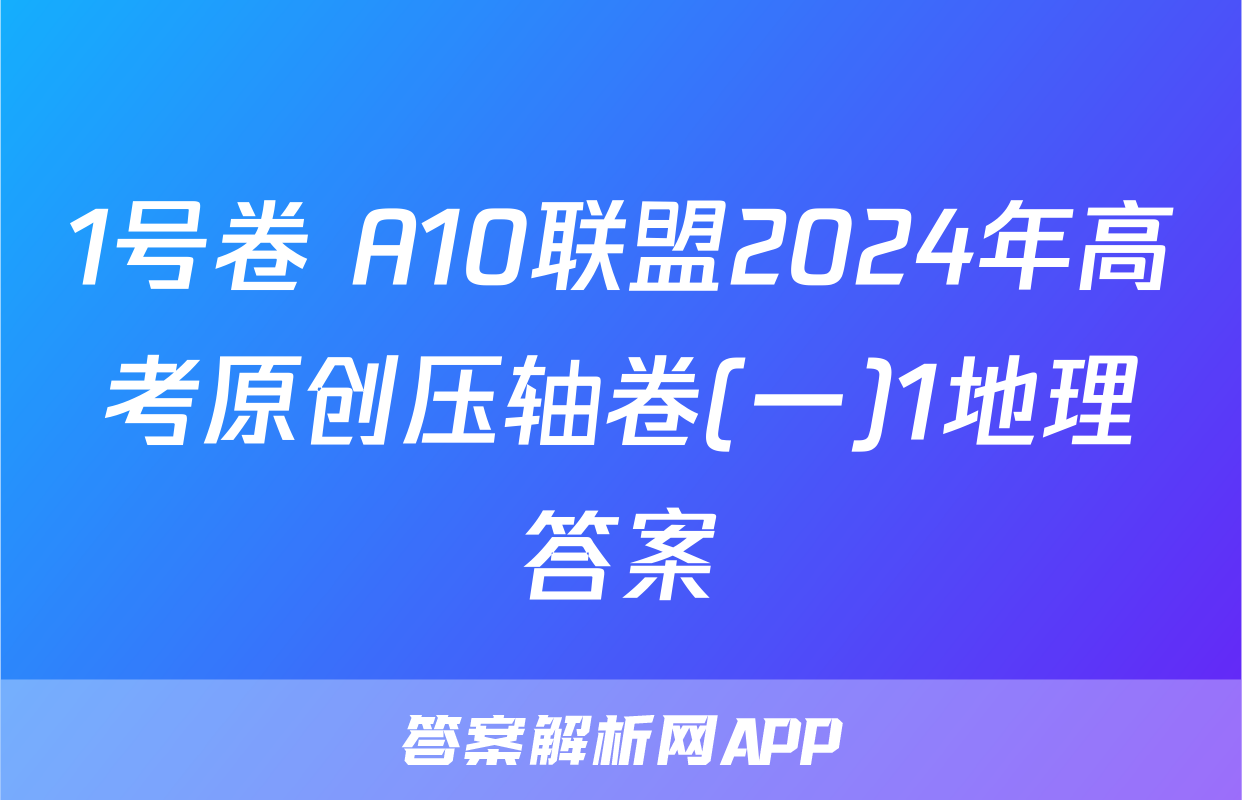 1号卷 A10联盟2024年高考原创压轴卷(一)1地理答案