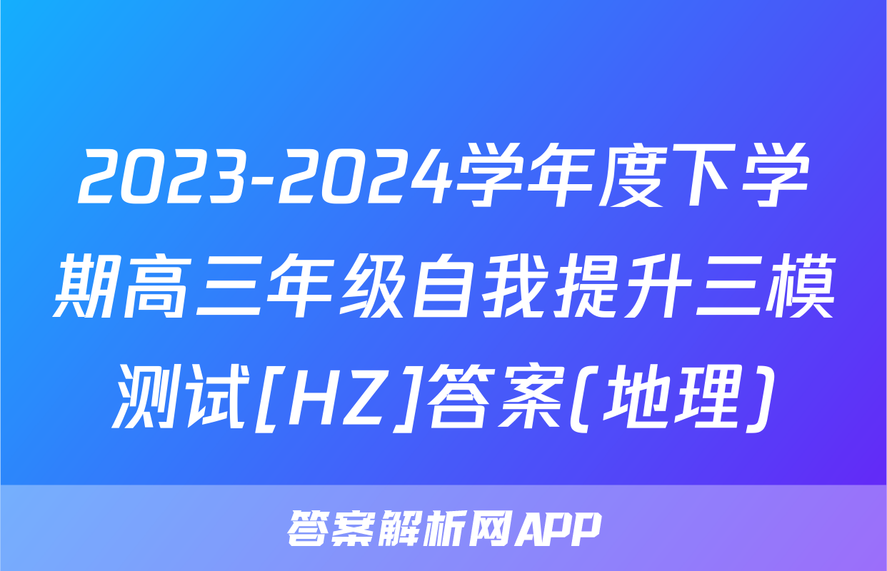 2023-2024学年度下学期高三年级自我提升三模测试[HZ]答案(地理)