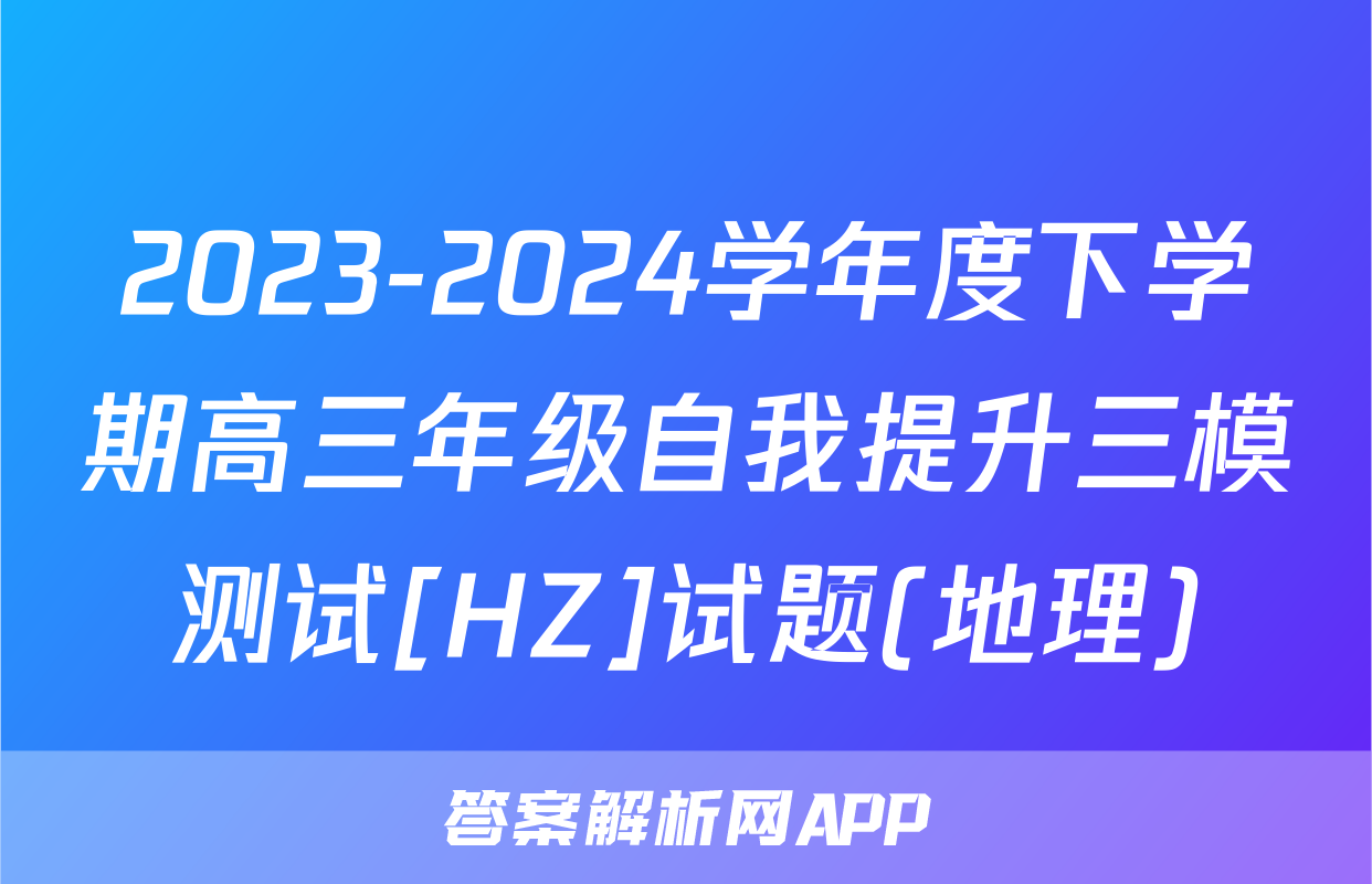 2023-2024学年度下学期高三年级自我提升三模测试[HZ]试题(地理)