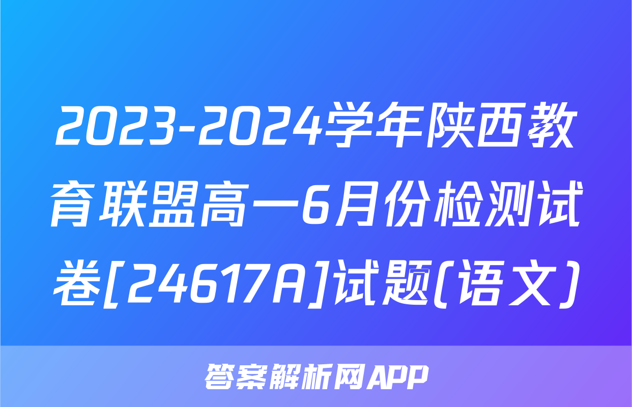 2023-2024学年陕西教育联盟高一6月份检测试卷[24617A]试题(语文)