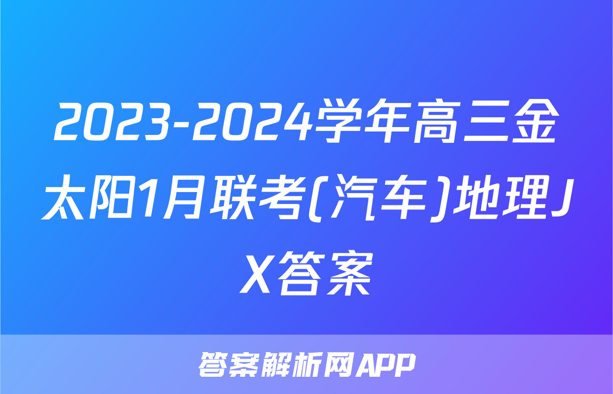 2023-2024学年高三金太阳1月联考(汽车)地理JX答案