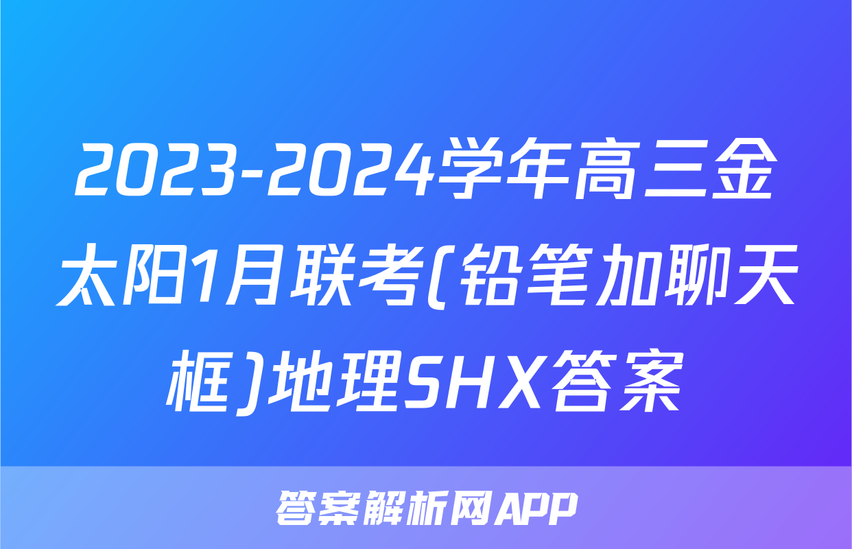 2023-2024学年高三金太阳1月联考(铅笔加聊天框)地理SHX答案