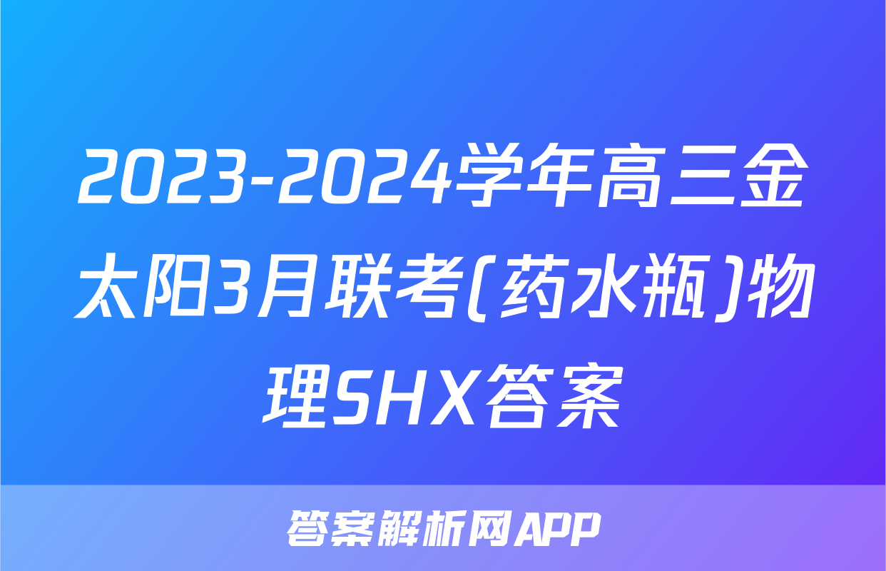 2023-2024学年高三金太阳3月联考(药水瓶)物理SHX答案