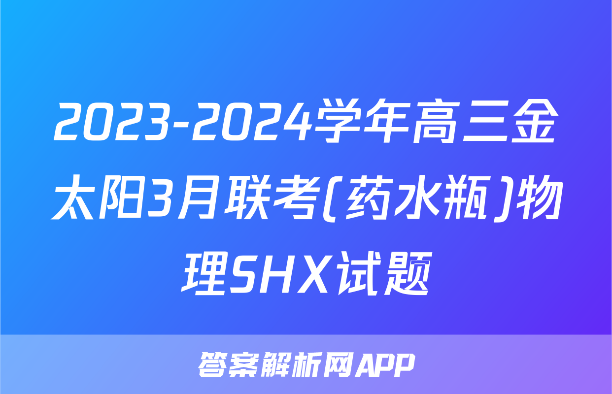 2023-2024学年高三金太阳3月联考(药水瓶)物理SHX试题