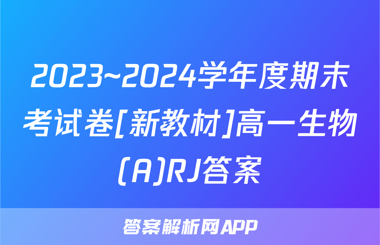 2023~2024学年度期末考试卷[新教材]高一生物(A)RJ答案
