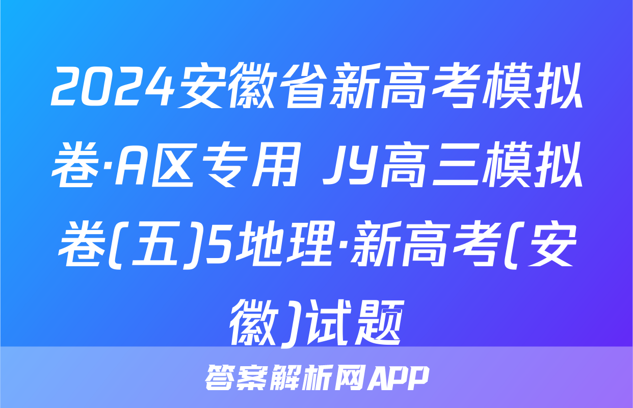 2024安徽省新高考模拟卷·A区专用 JY高三模拟卷(五)5地理·新高考(安徽)试题