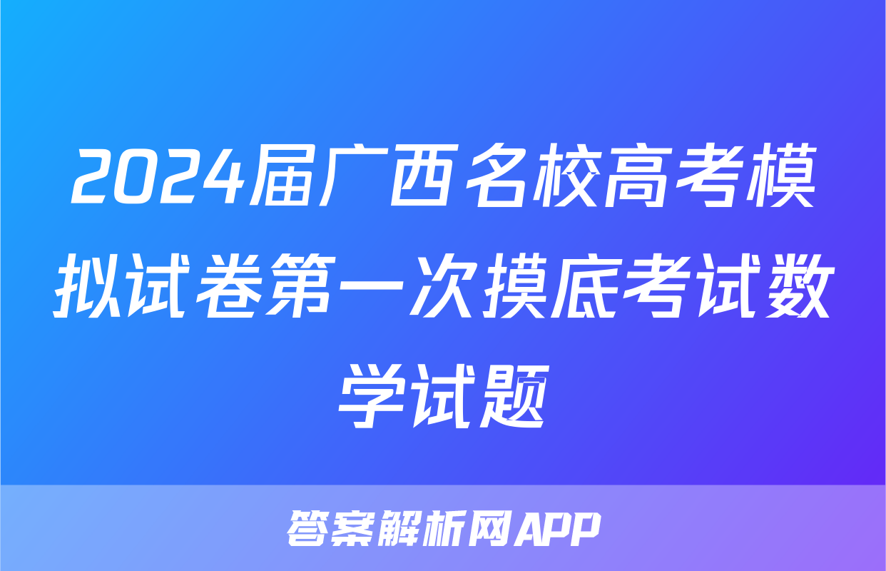 2024届广西名校高考模拟试卷第一次摸底考试数学试题