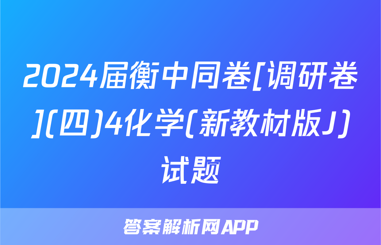 2024届衡中同卷[调研卷](四)4化学(新教材版J)试题