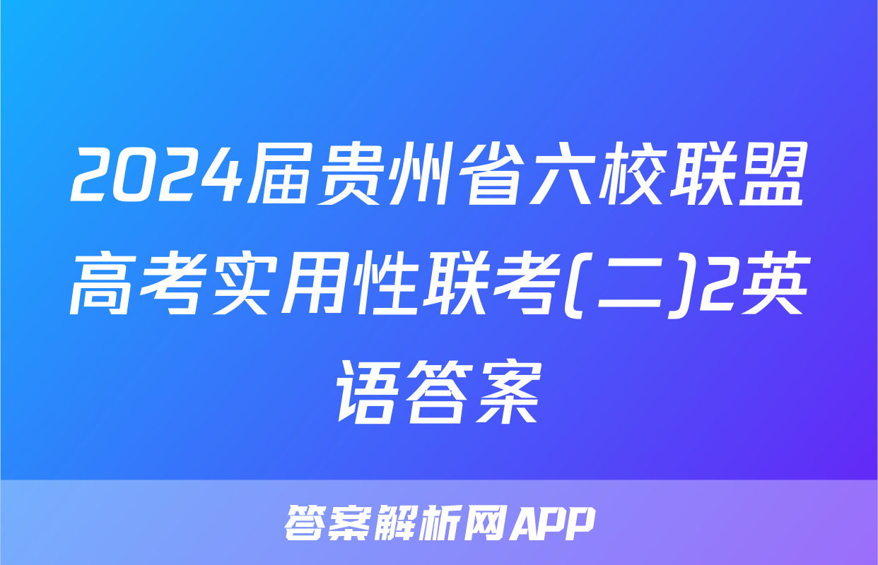 2024届贵州省六校联盟高考实用性联考(二)2英语答案