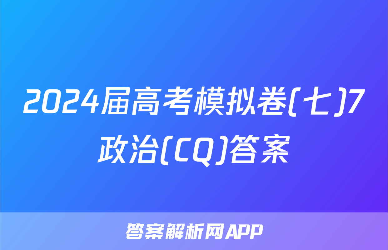 2024届高考模拟卷(七)7政治(CQ)答案