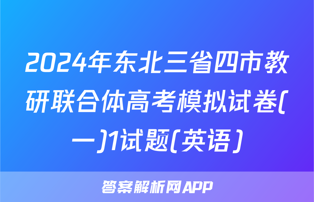 2024年东北三省四市教研联合体高考模拟试卷(一)1试题(英语)