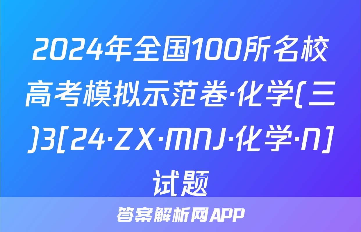2024年全国100所名校高考模拟示范卷·化学(三)3[24·ZX·MNJ·化学·N]试题