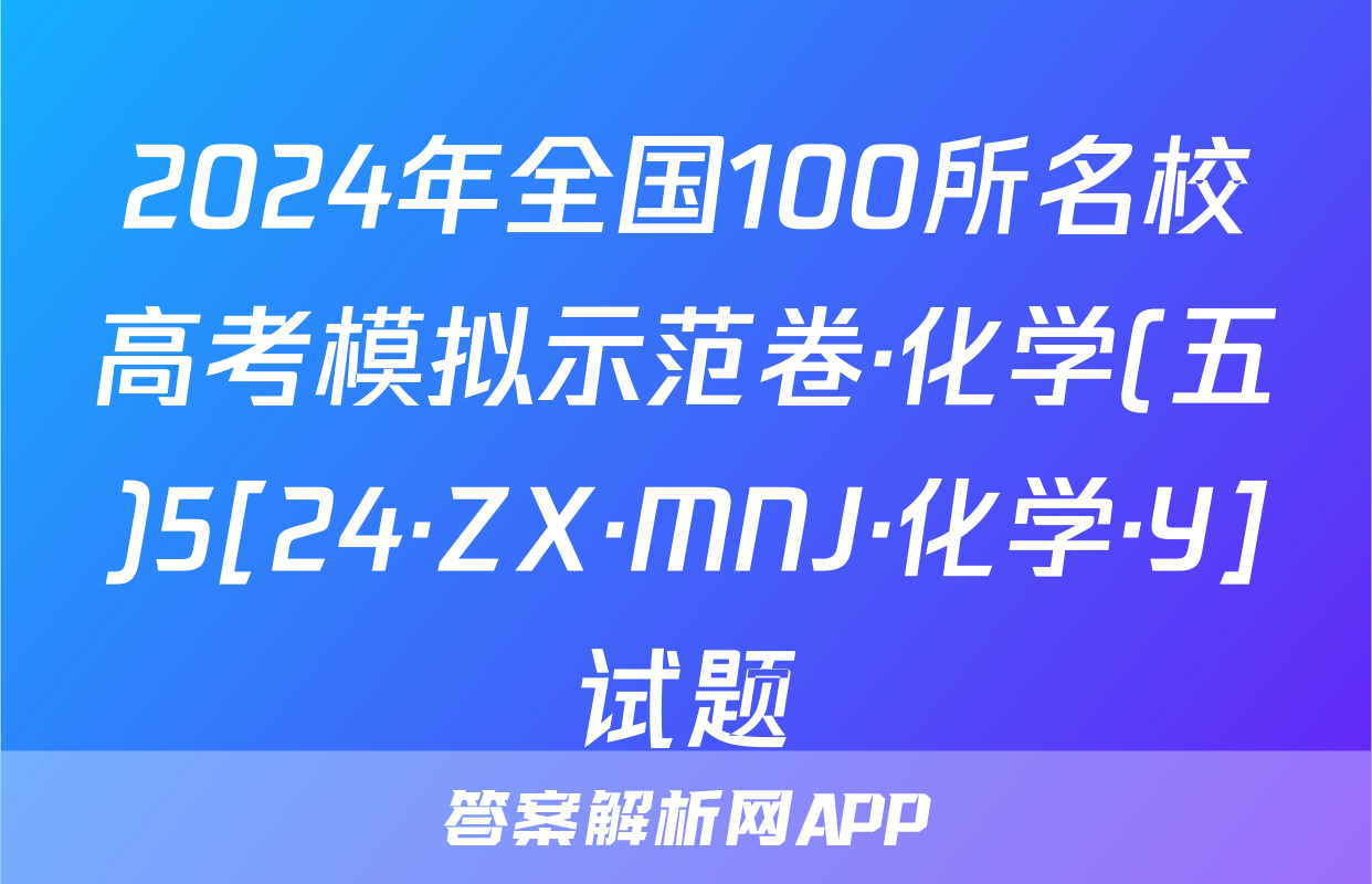 2024年全国100所名校高考模拟示范卷·化学(五)5[24·ZX·MNJ·化学·Y]试题
