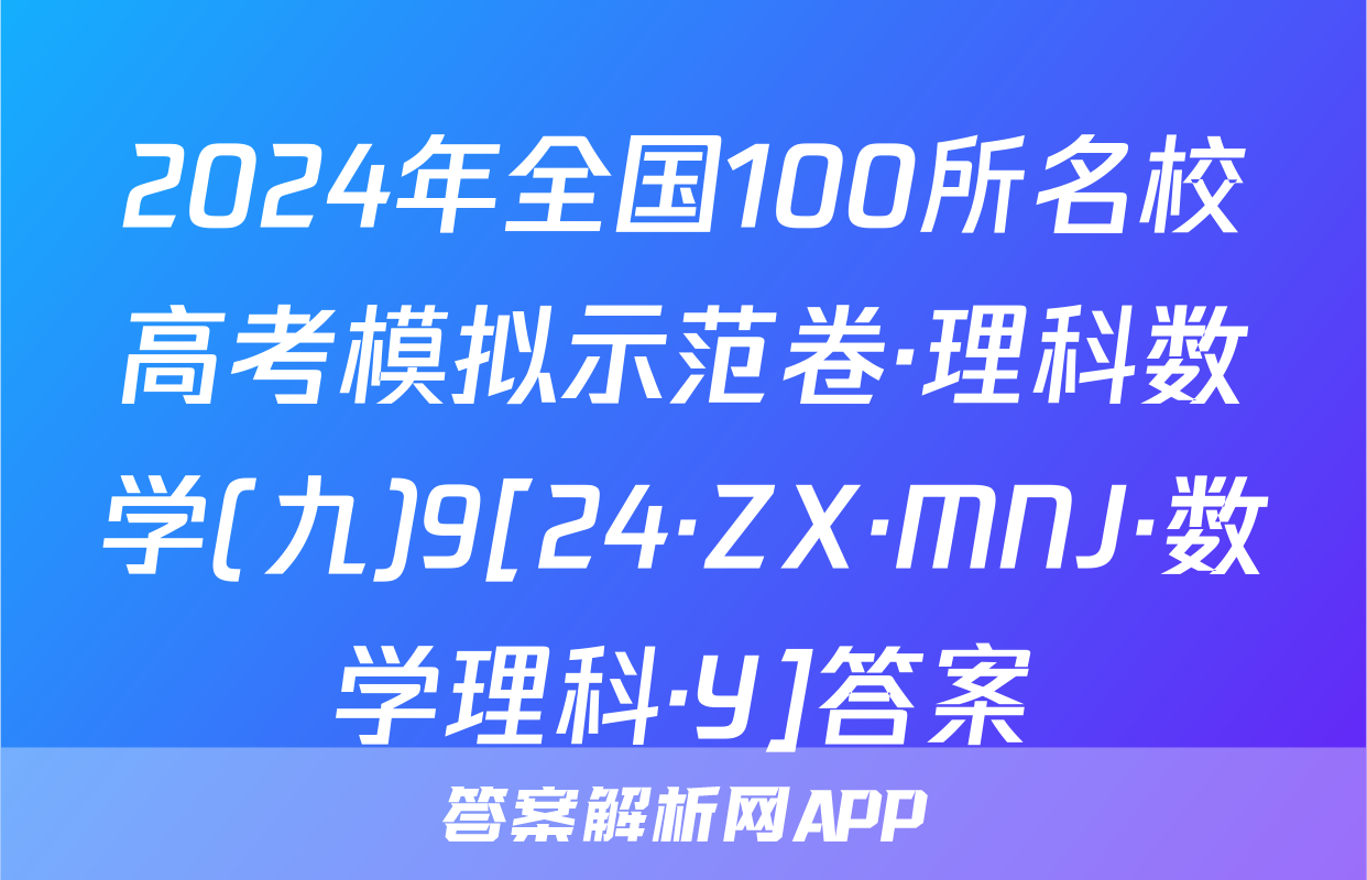 2024年全国100所名校高考模拟示范卷·理科数学(九)9[24·ZX·MNJ·数学理科·Y]答案