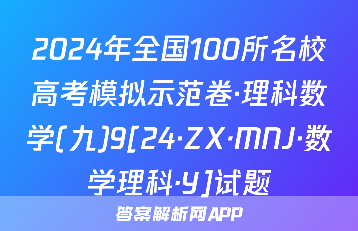 2024年全国100所名校高考模拟示范卷·理科数学(九)9[24·ZX·MNJ·数学理科·Y]试题