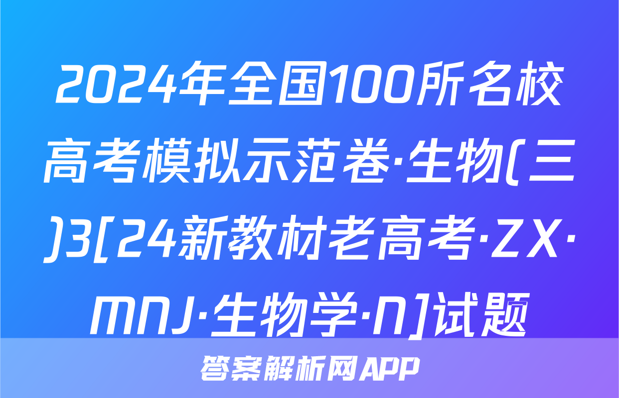 2024年全国100所名校高考模拟示范卷·生物(三)3[24新教材老高考·ZX·MNJ·生物学·N]试题
