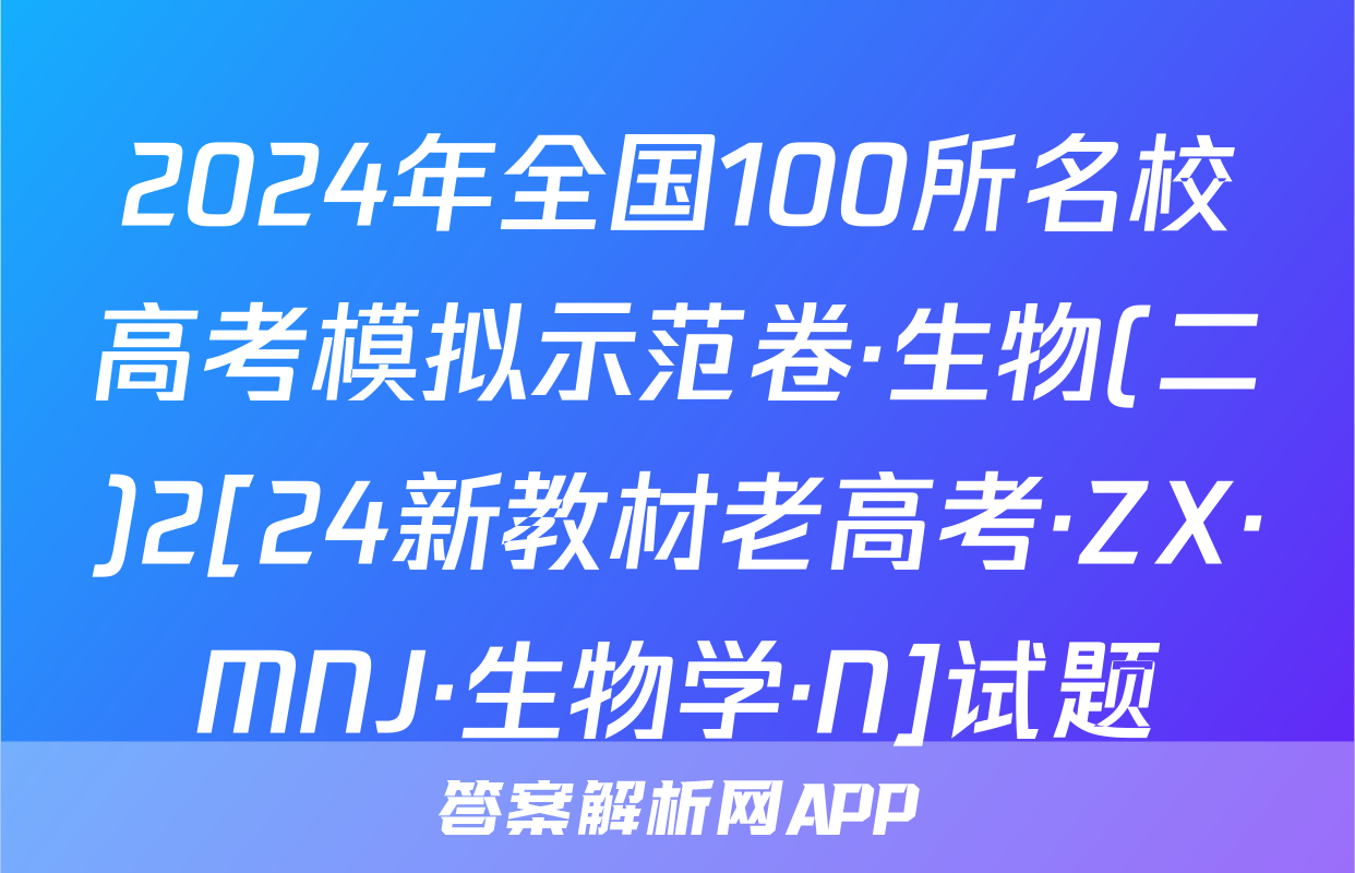 2024年全国100所名校高考模拟示范卷·生物(二)2[24新教材老高考·ZX·MNJ·生物学·N]试题