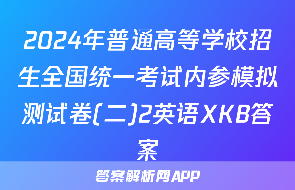 2024年普通高等学校招生全国统一考试内参模拟测试卷(二)2英语XKB答案