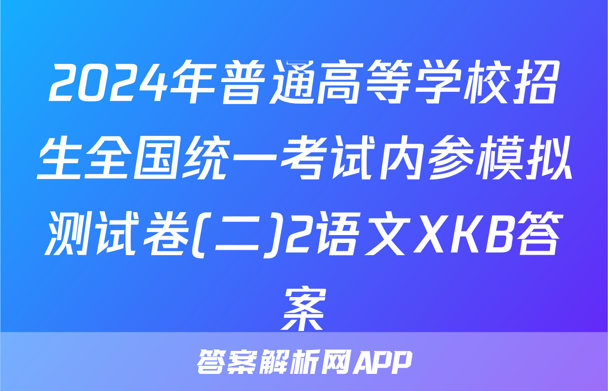 2024年普通高等学校招生全国统一考试内参模拟测试卷(二)2语文XKB答案