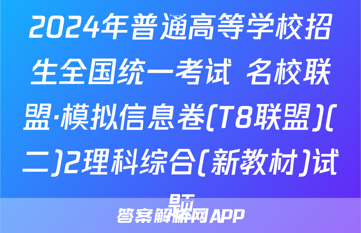 2024年普通高等学校招生全国统一考试 名校联盟·模拟信息卷(T8联盟)(二)2理科综合(新教材)试题