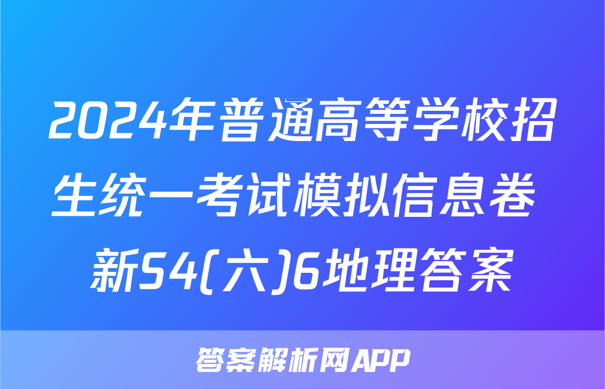 2024年普通高等学校招生统一考试模拟信息卷 新S4(六)6地理答案