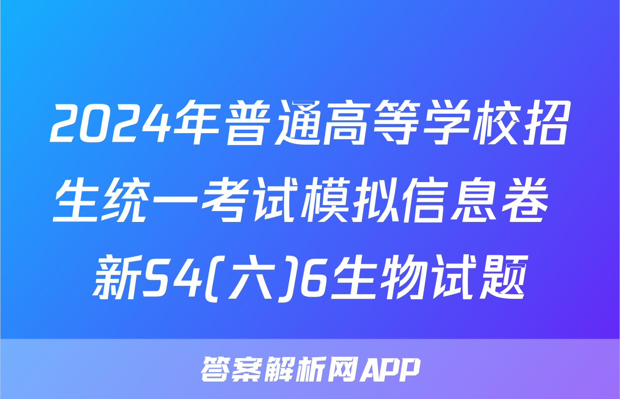 2024年普通高等学校招生统一考试模拟信息卷 新S4(六)6生物试题