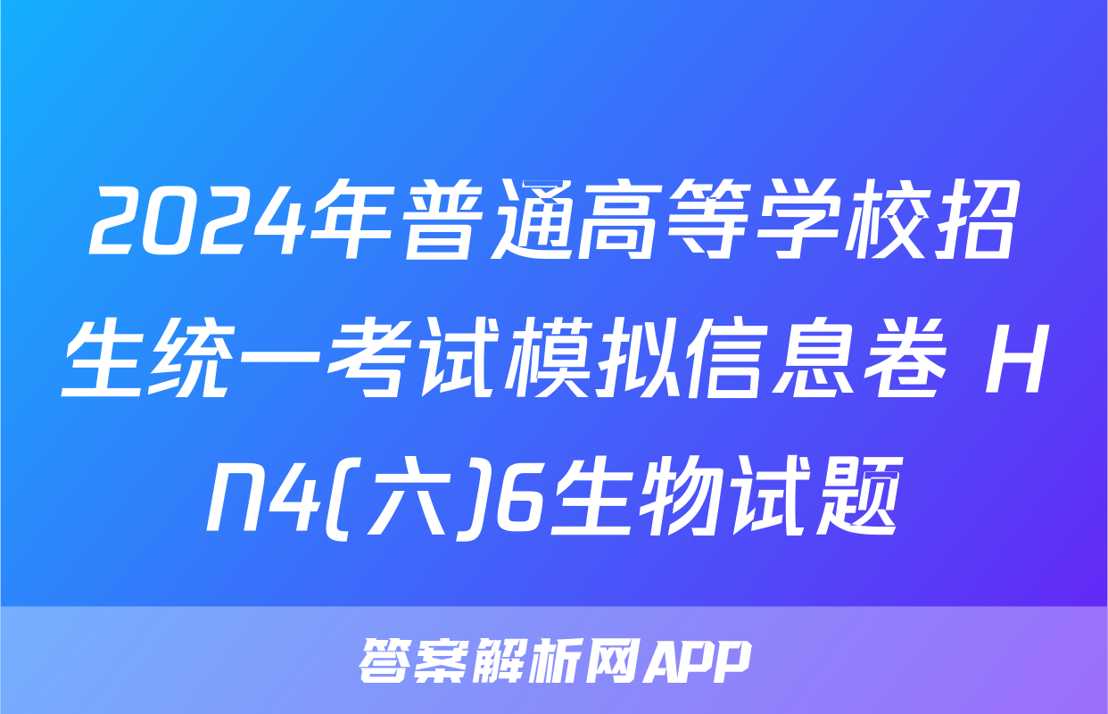 2024年普通高等学校招生统一考试模拟信息卷 HN4(六)6生物试题