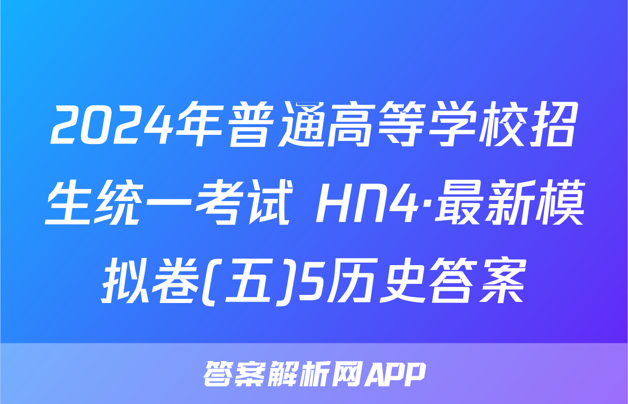 2024年普通高等学校招生统一考试 HN4·最新模拟卷(五)5历史答案
