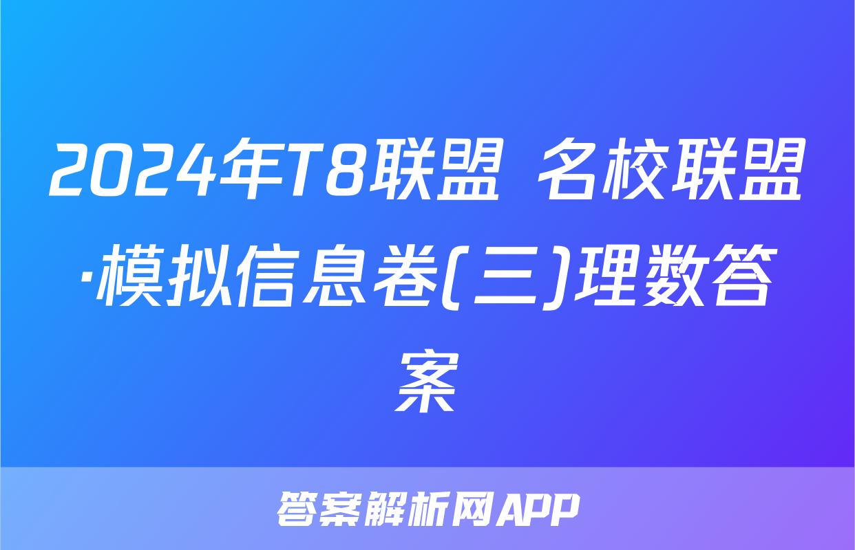 2024年T8联盟 名校联盟·模拟信息卷(三)理数答案