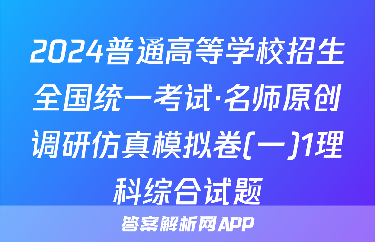 2024普通高等学校招生全国统一考试·名师原创调研仿真模拟卷(一)1理科综合试题