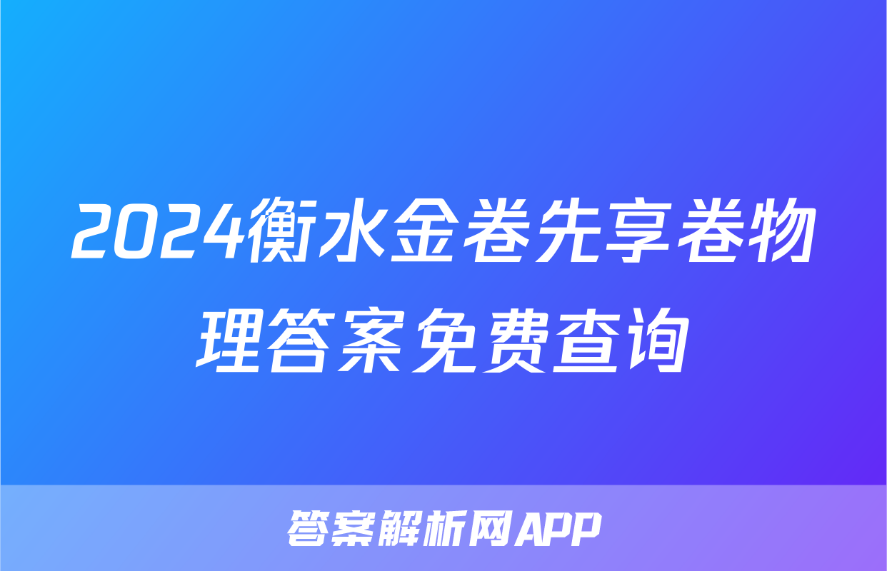 2024衡水金卷先享卷物理答案免费查询