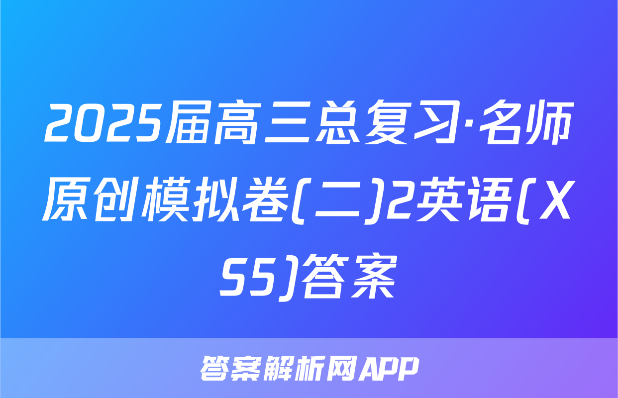 2025届高三总复习·名师原创模拟卷(二)2英语(XS5)答案