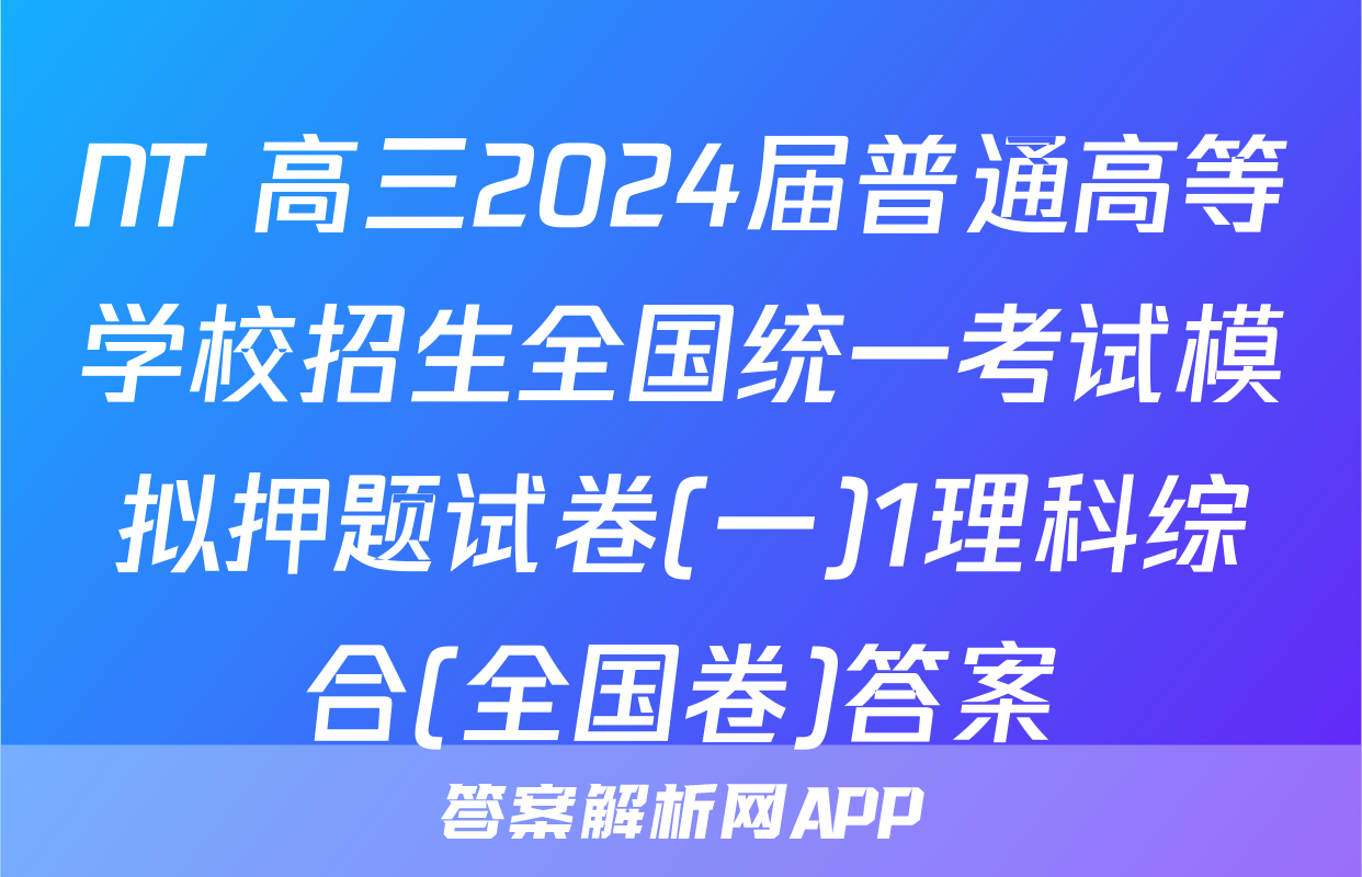 NT 高三2024届普通高等学校招生全国统一考试模拟押题试卷(一)1理科综合(全国卷)答案