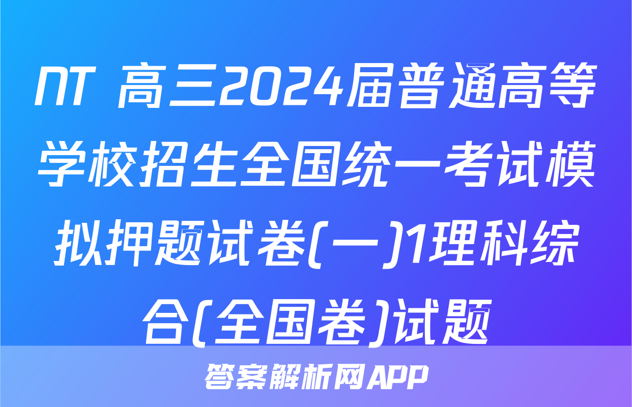 NT 高三2024届普通高等学校招生全国统一考试模拟押题试卷(一)1理科综合(全国卷)试题