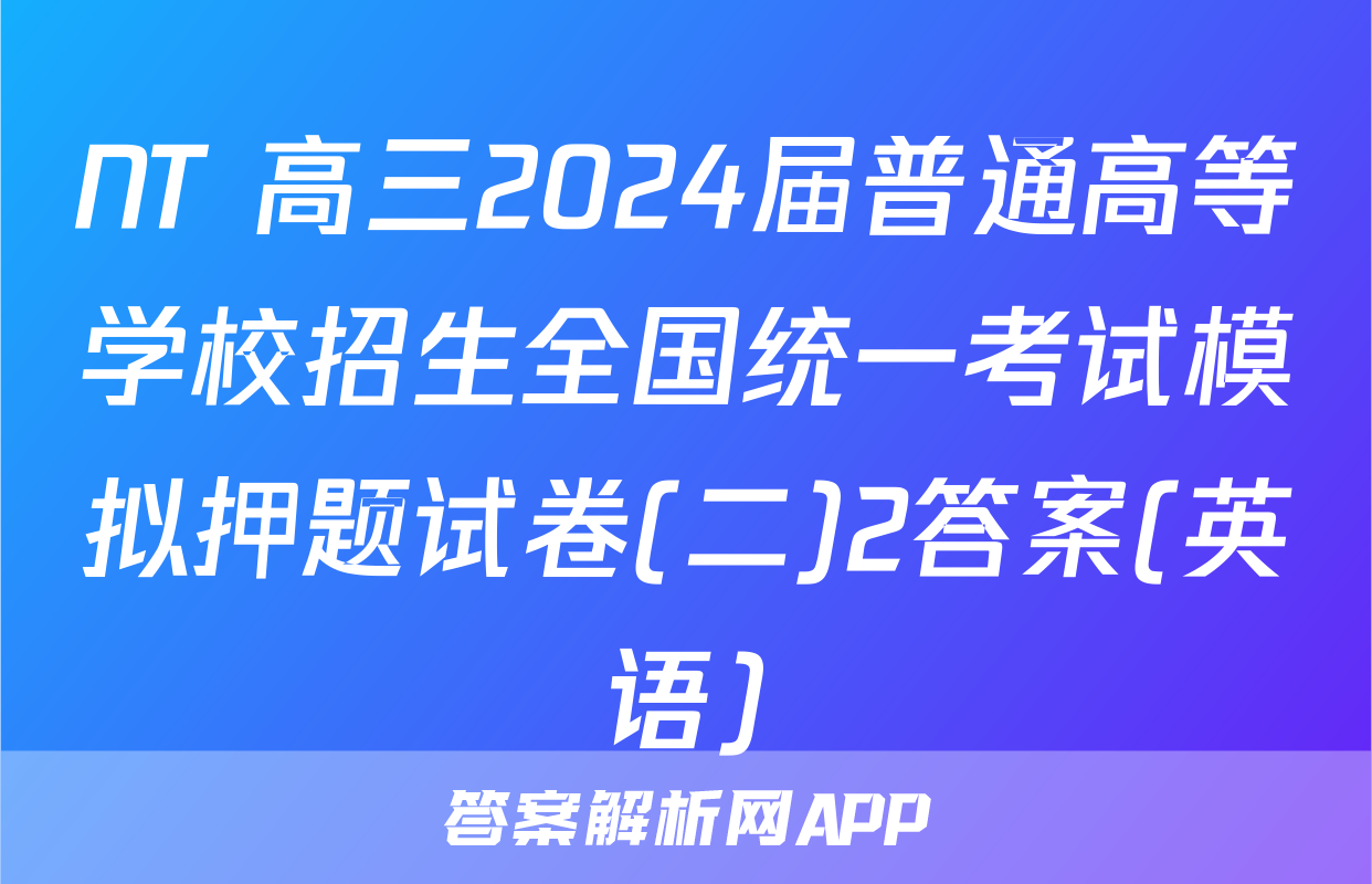 NT 高三2024届普通高等学校招生全国统一考试模拟押题试卷(二)2答案(英语)