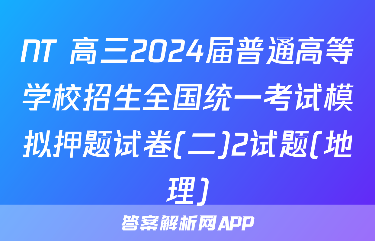 NT 高三2024届普通高等学校招生全国统一考试模拟押题试卷(二)2试题(地理)