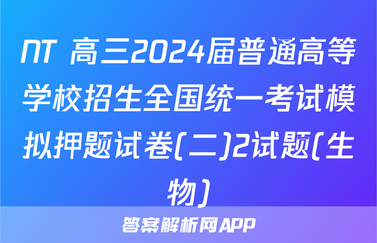 NT 高三2024届普通高等学校招生全国统一考试模拟押题试卷(二)2试题(生物)